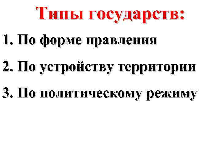 Типы государств: 1. По форме правления 2. По устройству территории 3. По политическому режиму