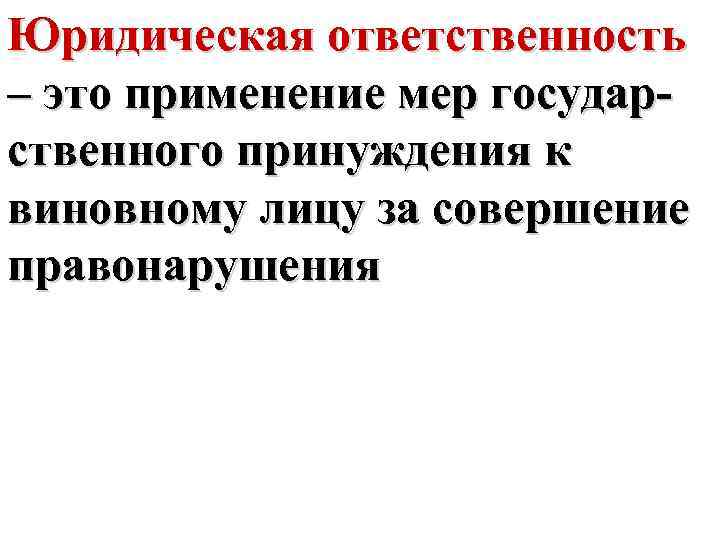 Юридическая ответственность – это применение мер государственного принуждения к виновному лицу за совершение правонарушения