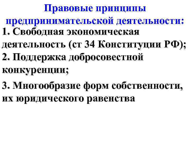 Правовые принципы предпринимательской деятельности: 1. Свободная экономическая деятельность (ст 34 Конституции РФ); 2. Поддержка