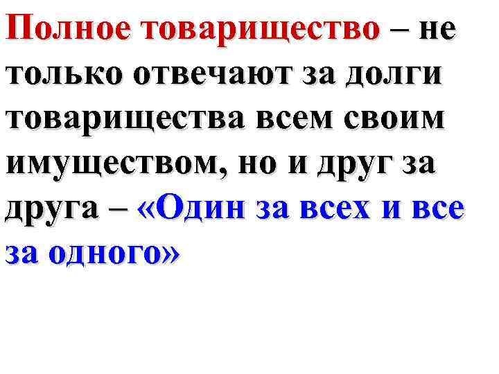 Полное товарищество – не только отвечают за долги товарищества всем своим имуществом, но и