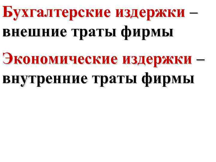 Бухгалтерские издержки – внешние траты фирмы Экономические издержки – внутренние траты фирмы 