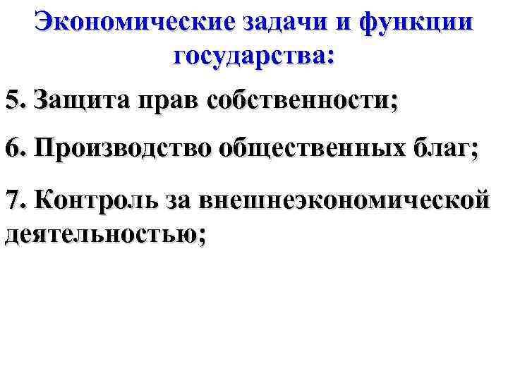 Экономические задачи и функции государства: 5. Защита прав собственности; 6. Производство общественных благ; 7.