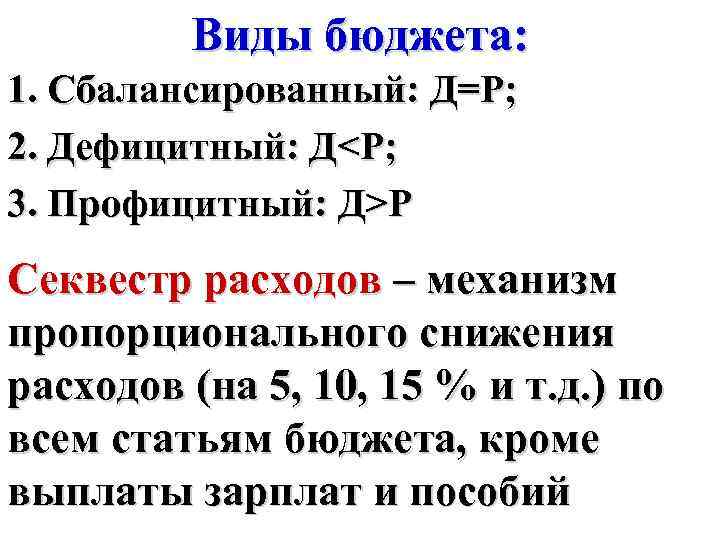 Виды бюджета: 1. Сбалансированный: Д=Р; 2. Дефицитный: Д<Р; 3. Профицитный: Д>Р Секвестр расходов –