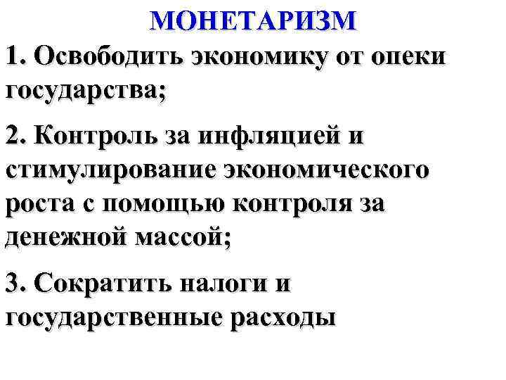 МОНЕТАРИЗМ 1. Освободить экономику от опеки государства; 2. Контроль за инфляцией и стимулирование экономического