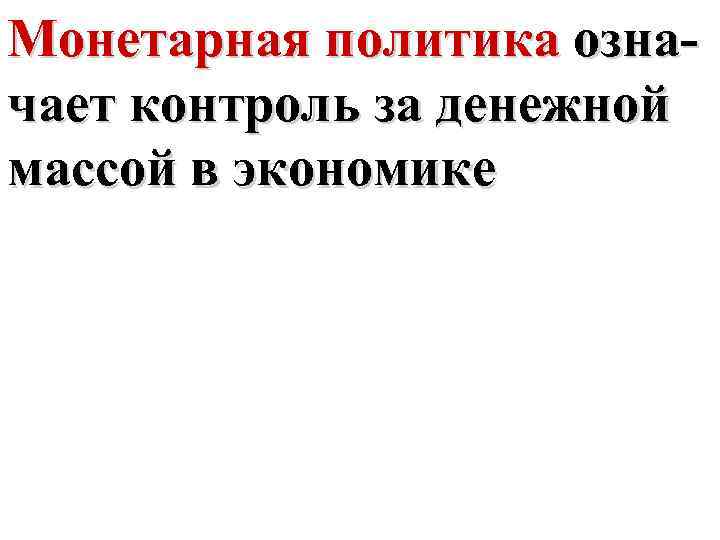 Монетарная политика означает контроль за денежной массой в экономике 