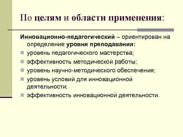 По целям и области применения: Инновационно-педагогический – ориентирован на определение уровня преподавания: n уровень