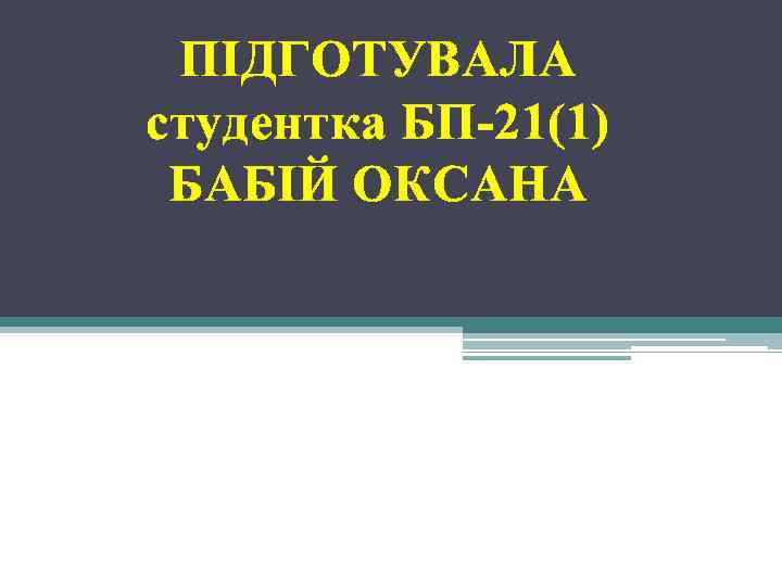 ПІДГОТУВАЛА студентка БП-21(1) БАБІЙ ОКСАНА 