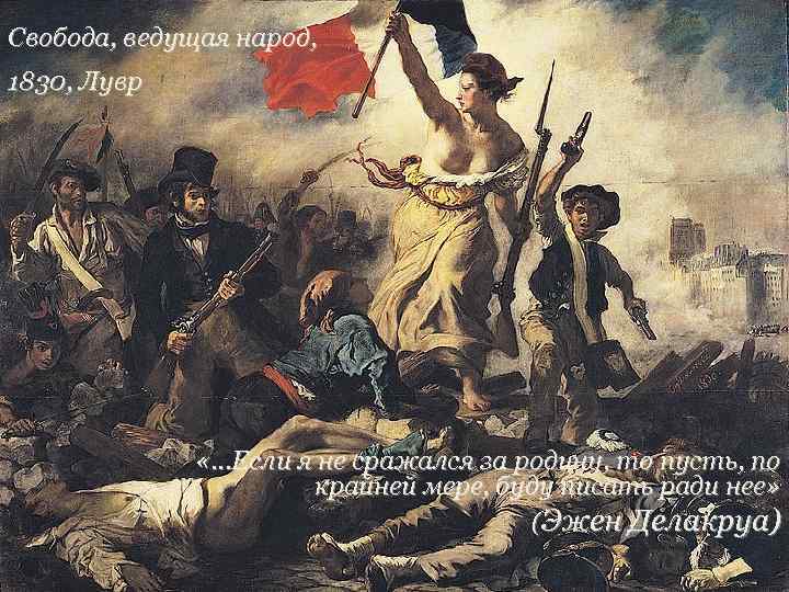 Свобода, ведущая народ, 1830, Лувр «…Если я не сражался за родину, то пусть, по