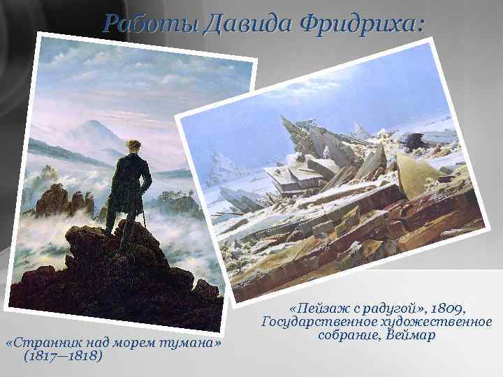 Работы Давида Фридриха: «Странник над морем тумана» (1817— 1818) «Пейзаж с радугой» , 1809,