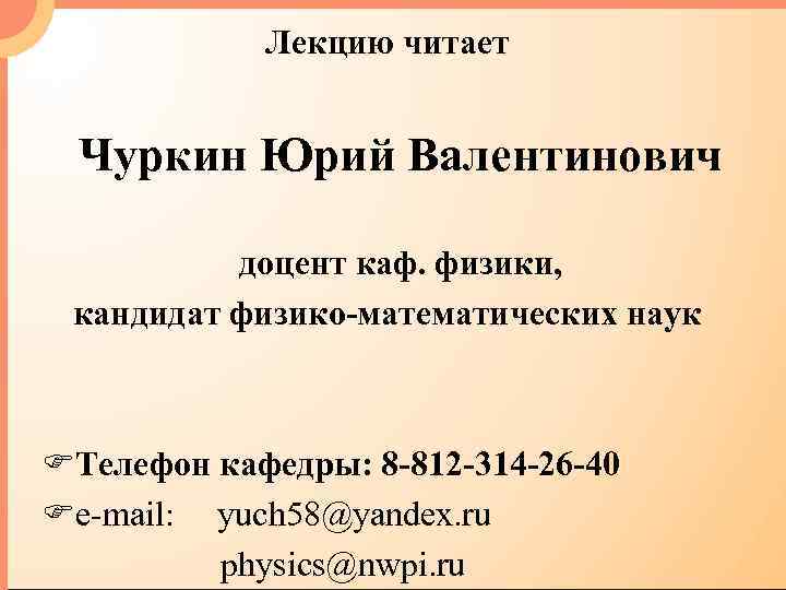 Лекцию читает Чуркин Юрий Валентинович доцент каф. физики, кандидат физико-математических наук FТелефон кафедры: 8