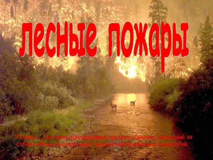 Пожар — это неконтролируемый процесс горения, влекущий за собой гибель людей и уничтожение материальных