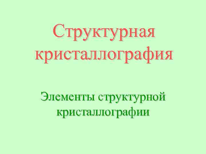Структурная кристаллография Элементы структурной кристаллографии 