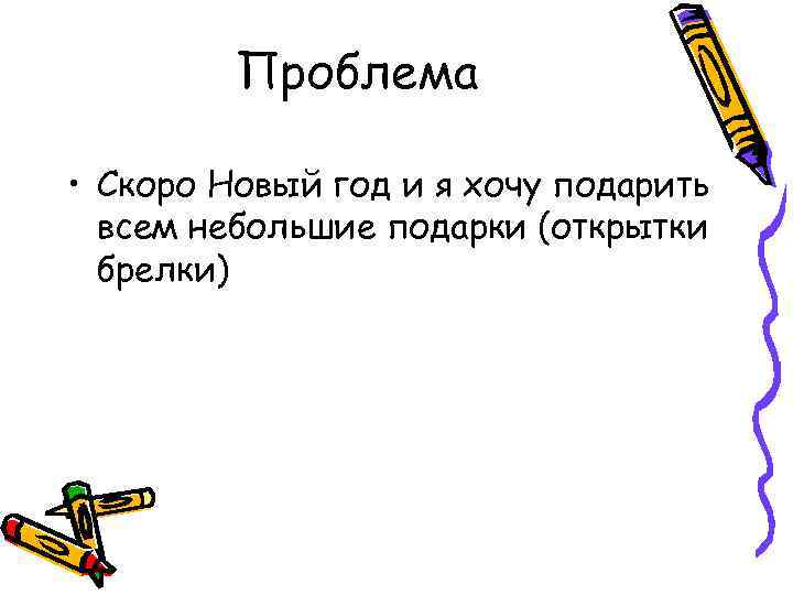 Проблема • Скоро Новый год и я хочу подарить всем небольшие подарки (открытки брелки)