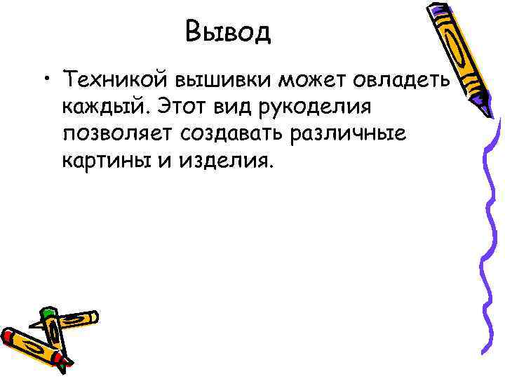Вывод • Техникой вышивки может овладеть каждый. Этот вид рукоделия позволяет создавать различные картины