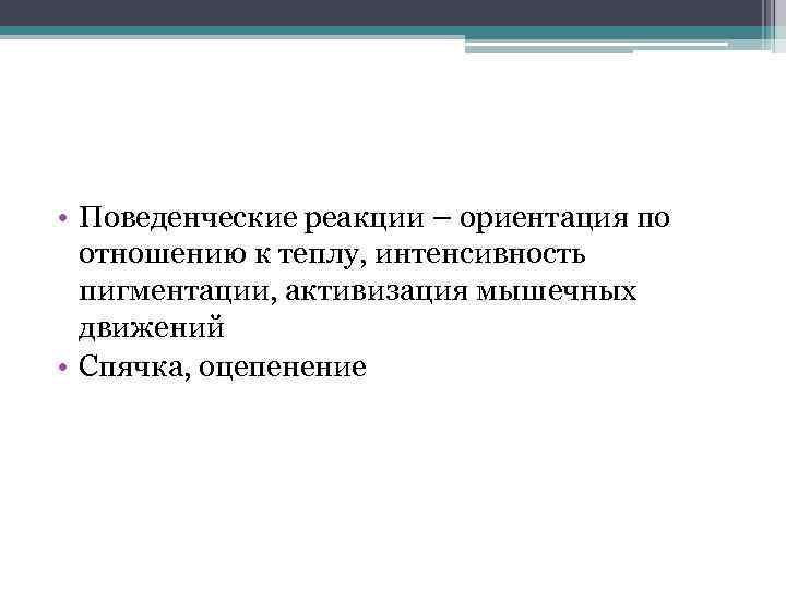  • Поведенческие реакции – ориентация по отношению к теплу, интенсивность пигментации, активизация мышечных