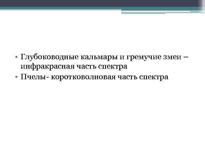  • Глубоководные кальмары и гремучие змеи – инфракрасная часть спектра • Пчелы- коротковолновая