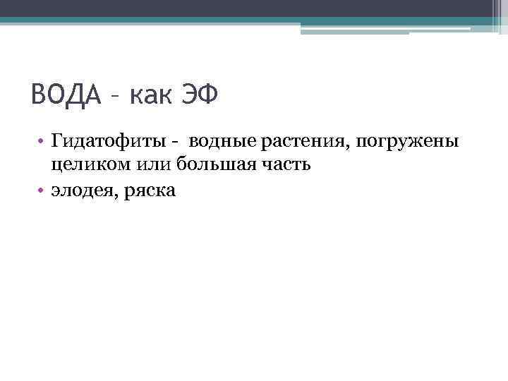 ВОДА – как ЭФ • Гидатофиты - водные растения, погружены целиком или большая часть