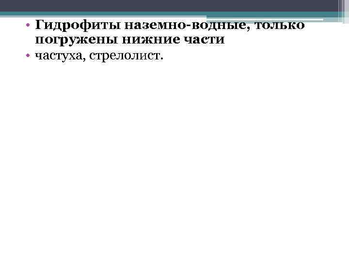  • Гидрофиты наземно-водные, только погружены нижние части • частуха, стрелолист. 