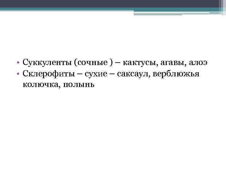  • Суккуленты (сочные ) – кактусы, агавы, алоэ • Склерофиты – сухие –