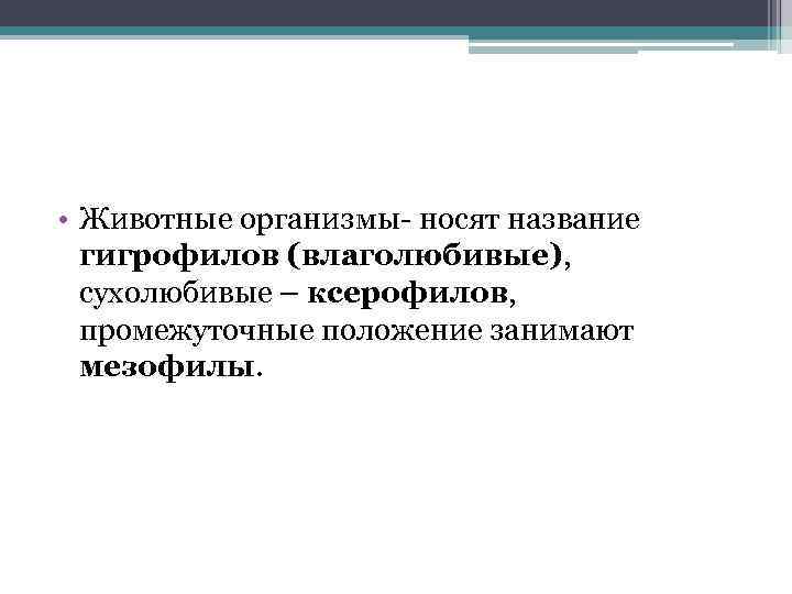  • Животные организмы- носят название гигрофилов (влаголюбивые), сухолюбивые – ксерофилов, промежуточные положение занимают