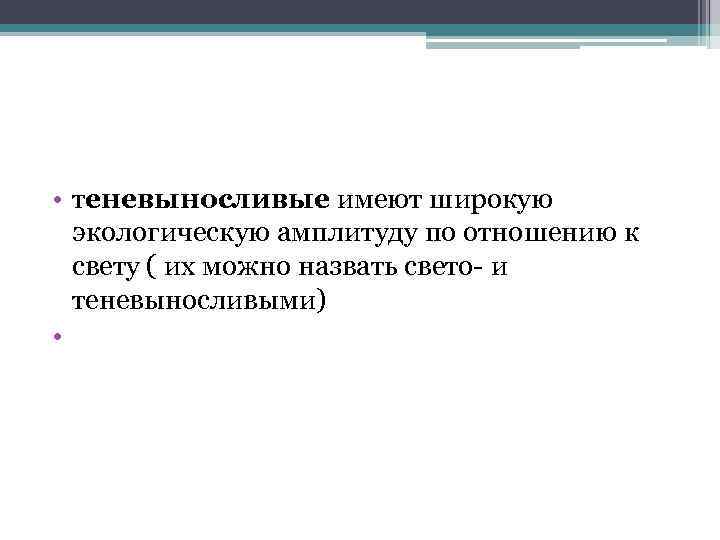  • теневыносливые имеют широкую экологическую амплитуду по отношению к свету ( их можно