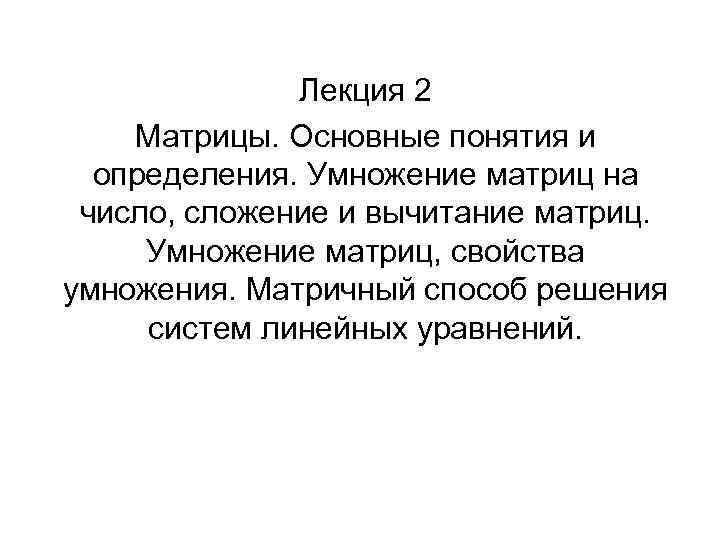 Лекция 2 Матрицы. Основные понятия и определения. Умножение матриц на число, сложение и вычитание
