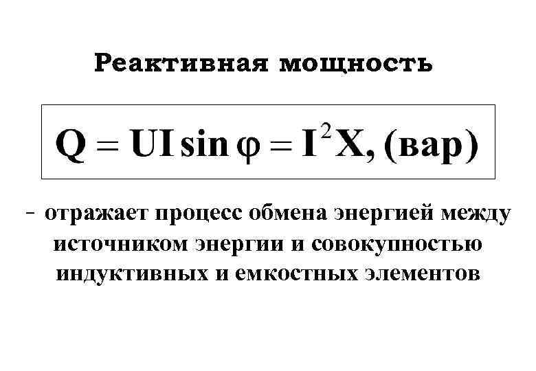 Реактивная мощность : - отражает процесс обмена энергией между источником энергии и совокупностью индуктивных