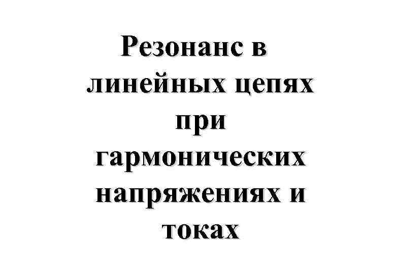 Резонанс в линейных цепях при гармонических напряжениях и токах 