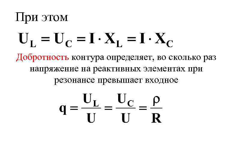 При этом Добротность контура определяет, во сколько раз напряжение на реактивных элементах при резонансе