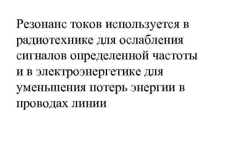 Резонанс токов используется в радиотехнике для ослабления сигналов определенной частоты и в электроэнергетике для