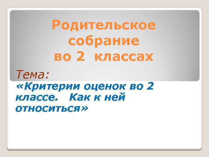 Родительское собрание во 2 классах Тема: «Критерии оценок во 2 классе. Как к ней