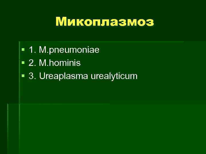 Микоплазмоз § § § 1. M. pneumoniae 2. M. hominis 3. Ureaplasma urealyticum 