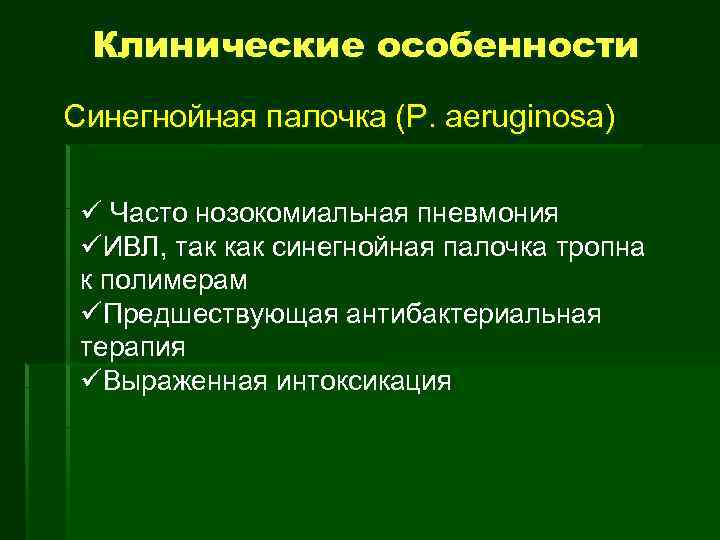 Клинические особенности Синегнойная палочка (P. aeruginosa) ü Часто нозокомиальная пневмония üИВЛ, так как синегнойная