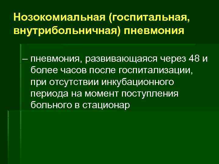 Нозокомиальная (госпитальная, внутрибольничная) пневмония – пневмония, развивающаяся через 48 и более часов после госпитализации,