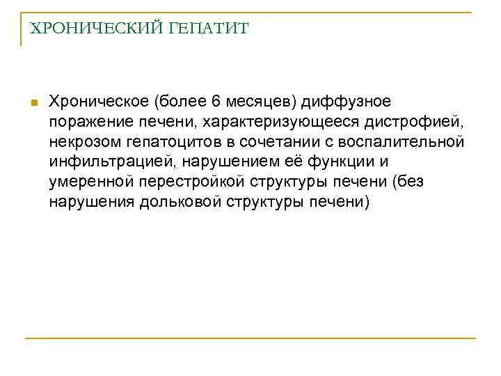 ХРОНИЧЕСКИЙ ГЕПАТИТ n Хроническое (более 6 месяцев) диффузное поражение печени, характеризующееся дистрофией, некрозом гепатоцитов