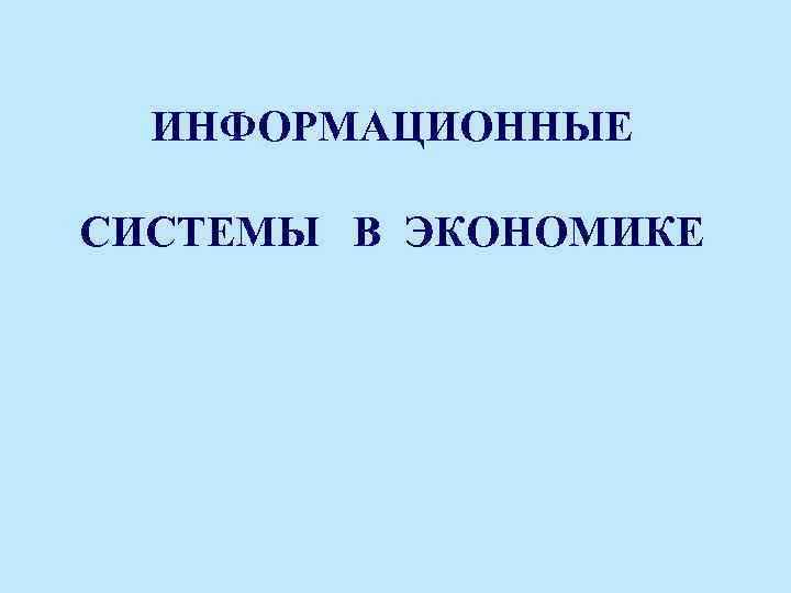 ИНФОРМАЦИОННЫЕ СИСТЕМЫ В ЭКОНОМИКЕ 