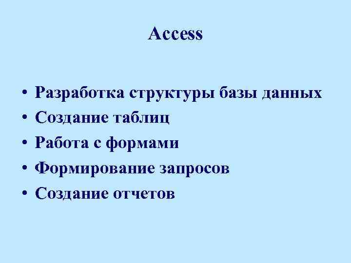 Access • • • Разработка структуры базы данных Создание таблиц Работа с формами Формирование