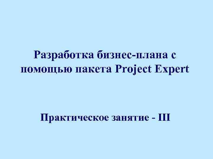 Разработка бизнес-плана с помощью пакета Project Expert Практическое занятие - III 