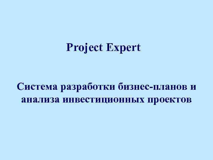 Project Expert Система разработки бизнес-планов и анализа инвестиционных проектов 