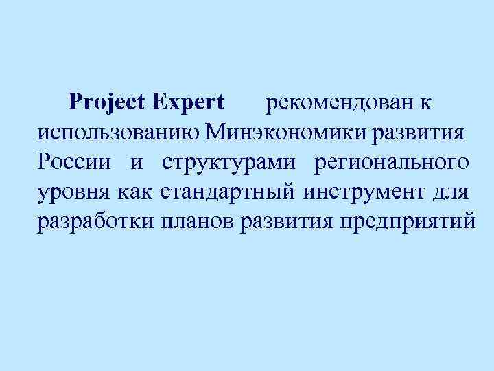 Project Expert рекомендован к использованию Минэкономики развития России и структурами регионального уровня как стандартный