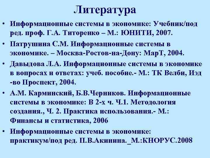 Литература • Информационные системы в экономике: Учебник/под ред. проф. Г. А. Титоренко – М.