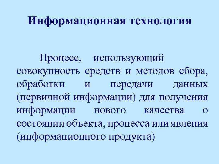 Информационная технология Процесс, использующий совокупность средств и методов сбора, обработки и передачи данных (первичной