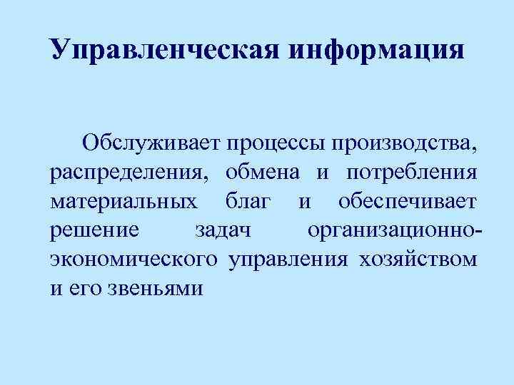 Управленческая информация Обслуживает процессы производства, распределения, обмена и потребления материальных благ и обеспечивает решение