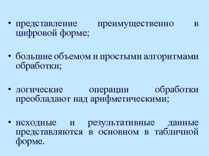  • представление преимущественно цифровой форме; в • большие объемом и простыми алгоритмами обработки;