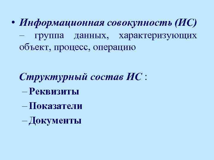  • Информационная совокупность (ИС) – группа данных, характеризующих объект, процесс, операцию Структурный состав