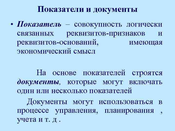 Показатели и документы • Показатель – совокупность логически связанных реквизитов-признаков и реквизитов-оснований, имеющая экономический