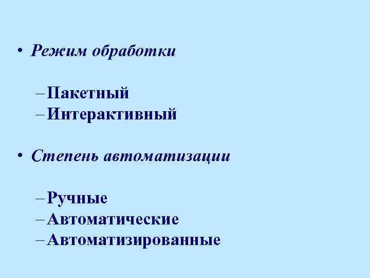  • Режим обработки – Пакетный – Интерактивный • Степень автоматизации – Ручные –