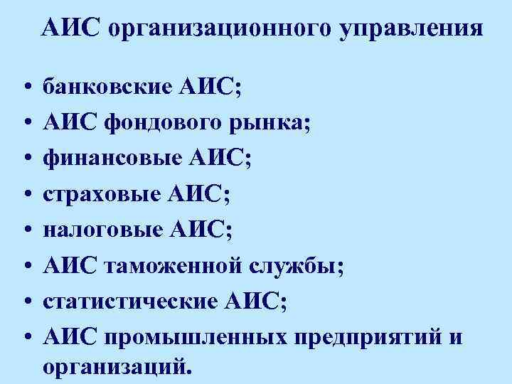 АИС организационного управления • • банковские АИС; АИС фондового рынка; финансовые АИС; страховые АИС;