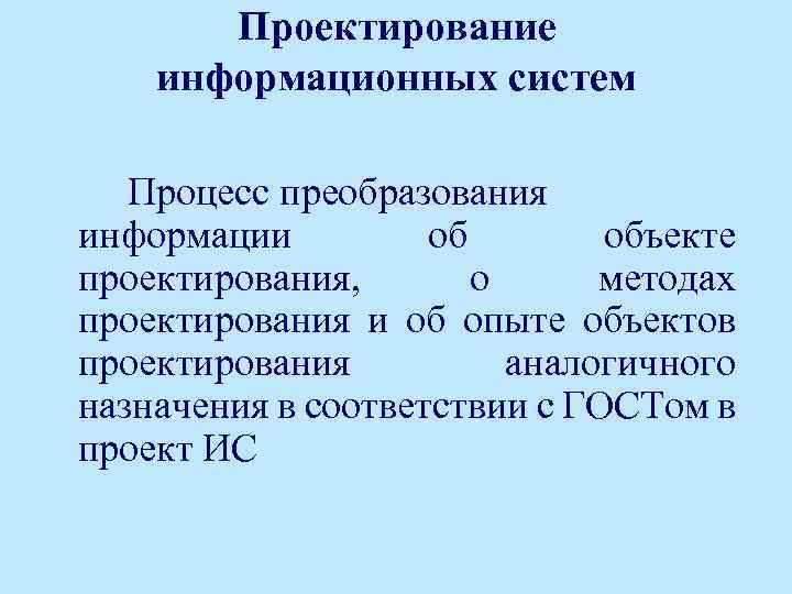 Проектирование информационных систем Процесс преобразования информации об объекте проектирования, о методах проектирования и об