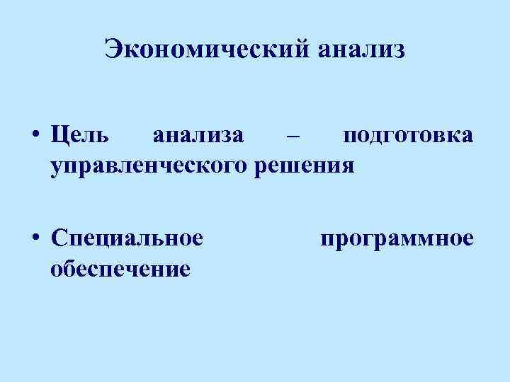 Экономический анализ • Цель анализа – подготовка управленческого решения • Специальное обеспечение программное 